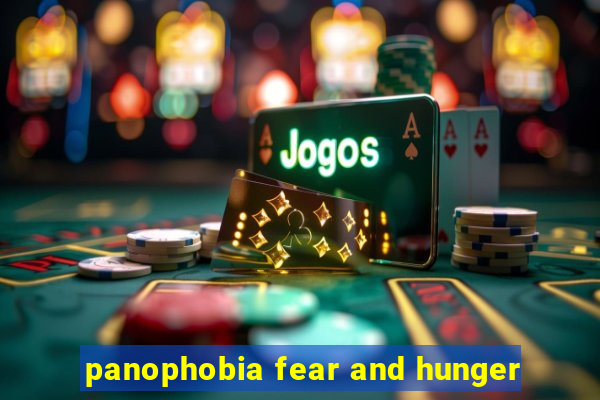 panophobia fear and hunger